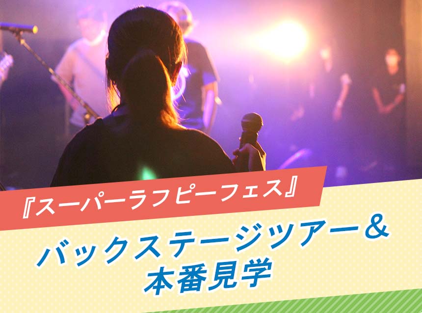 『スーパーラフピーフェス』バックステージツアー＆本番見学