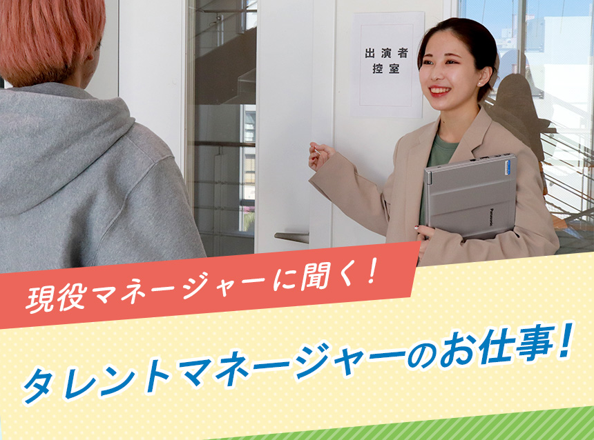 現役マネージャーに聞く！タレントマネージャーのお仕事！