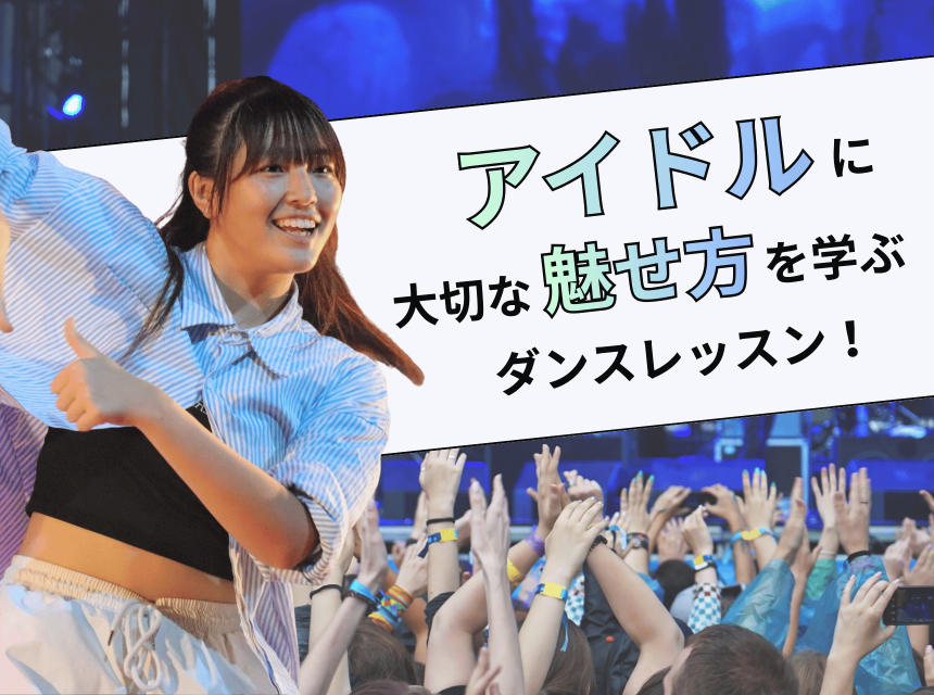 アイドルに大切な”魅せ方”を学ぶダンスレッスン！